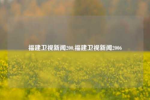 福建卫视新闻200,福建卫视新闻2006