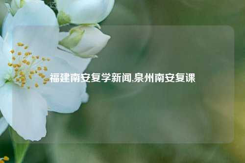 福建南安复学新闻,泉州南安复课