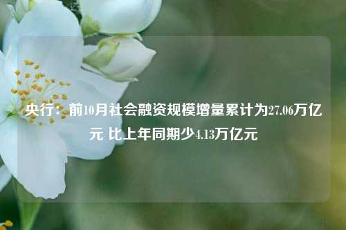 央行：前10月社会融资规模增量累计为27.06万亿元 比上年同期少4.13万亿元