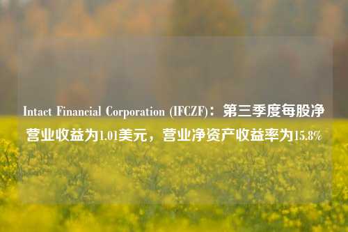 Intact Financial Corporation (IFCZF)：第三季度每股净营业收益为1.01美元，营业净资产收益率为15.8%