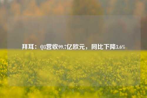 拜耳：Q3营收99.7亿欧元，同比下降3.6%