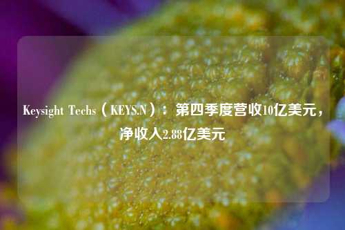 Keysight Techs（KEYS.N）：第四季度营收10亿美元，净收入2.88亿美元