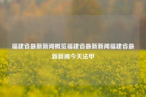 福建省最新新闻概览福建省最新新闻福建省最新新闻今天法甲