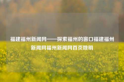 福建福州新闻网——探索福州的窗口福建福州新闻网福州新闻网首页姚明