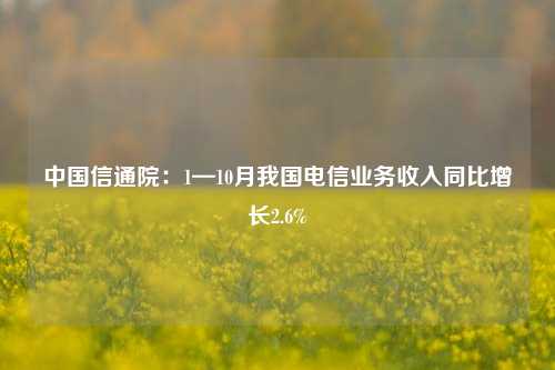 中国信通院：1—10月我国电信业务收入同比增长2.6%