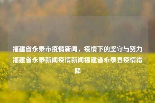 福建省永泰市疫情新闻，疫情下的坚守与努力福建省永泰新闻疫情新闻福建省永泰县疫情霜降