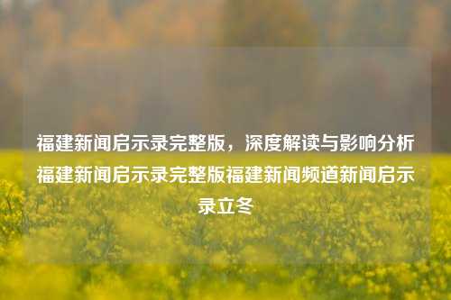 福建新闻启示录完整版，深度解读与影响分析福建新闻启示录完整版福建新闻频道新闻启示录立冬