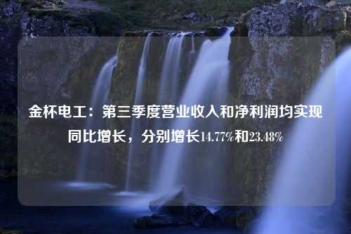 金杯电工：第三季度营业收入和净利润均实现同比增长，分别增长14.77%和23.48%