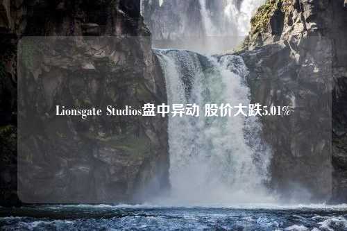 Lionsgate Studios盘中异动 股价大跌5.01%